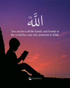 You can have all the family and friends in the world but your only protector is Allah.