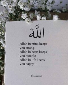 Allah in mind keeps you strong. Allah in heart keeps you humble. Allah in life keeps you happy.