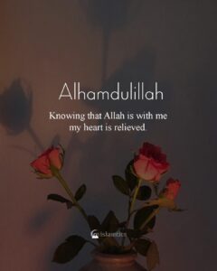 Knowing that Allah is with me, my heart is relieved.