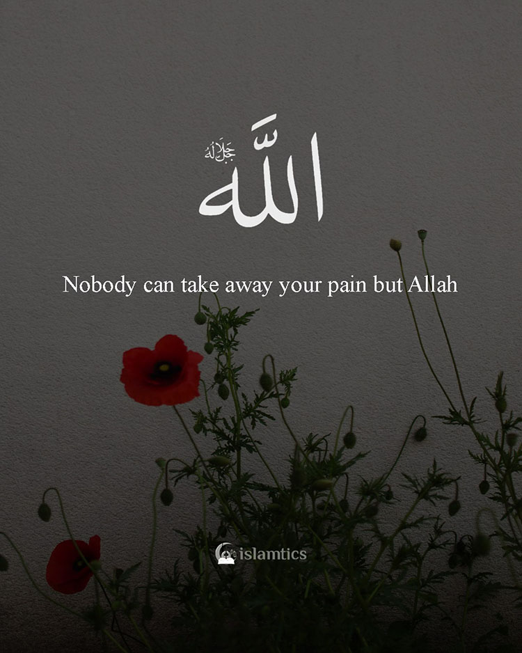 Nobody can take away your pain but Allah