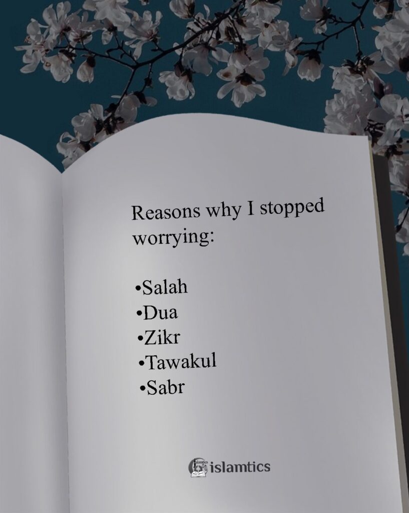 Reasons why I stopped worrying: •Salah •Dua •Dikr •Tawakul •Sabr
