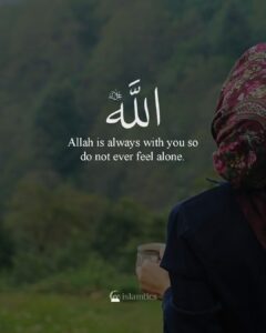 Allah is always with you so do not ever feel alone.