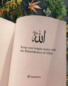 Keep your tongue moist with the Remembrance of Allah.