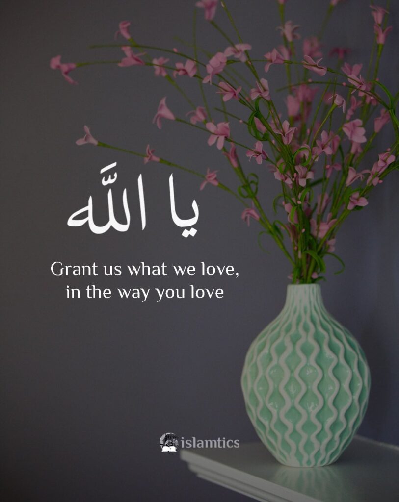 Ya Allah grant us what we love, in the way you love