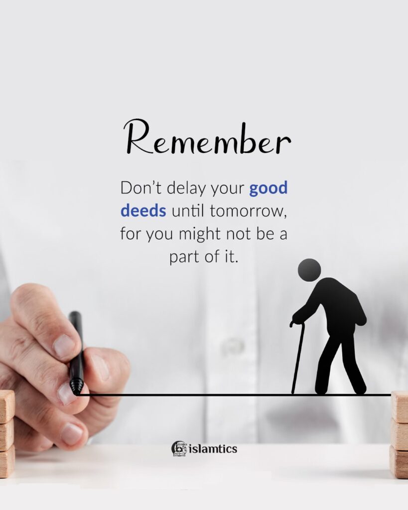 Don’t delay your good Deeds till tomorrow, for you might not be a part of it.