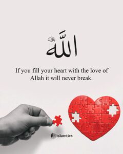 If you fill your heart with the love of Allah it will never break.