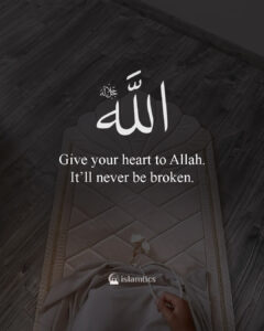 Give your heart to Allah. It’ll never be broken.