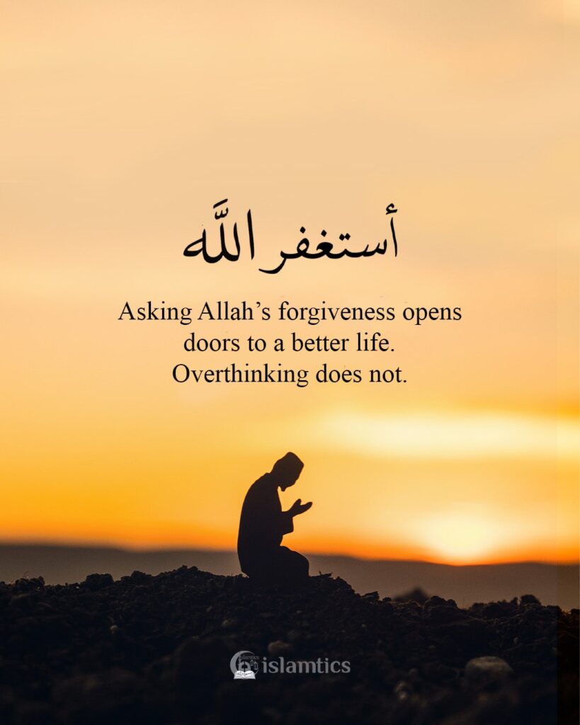 Asking Allah’s forgiveness opens doors to a better life. Overthinking does not.