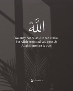 You may not be able to see it now, but Allah promised you ease, & Allah’s promise is true.