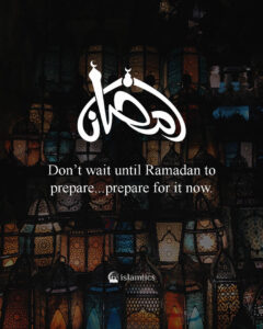 Don’t wait until Ramadan to prepare...prepare for it now