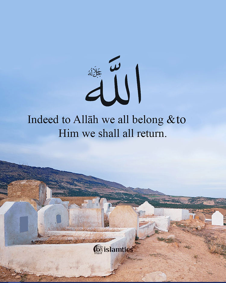 Indeed to Allāh, we all belong & to Him, we shall all return.