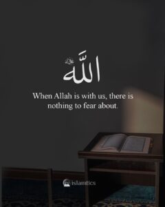 When Allah is with us, there is nothing to fear about.