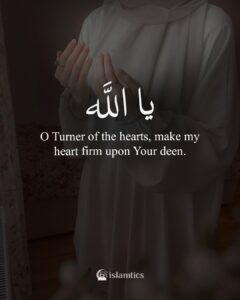 O Turner of the hearts, make my heart firm upon Your deen.