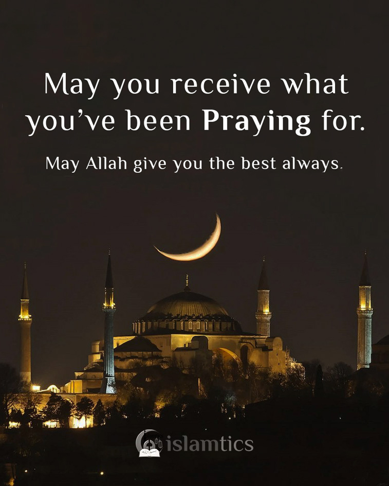 May you receive what you've been Praying for. May Allah give you the best always.