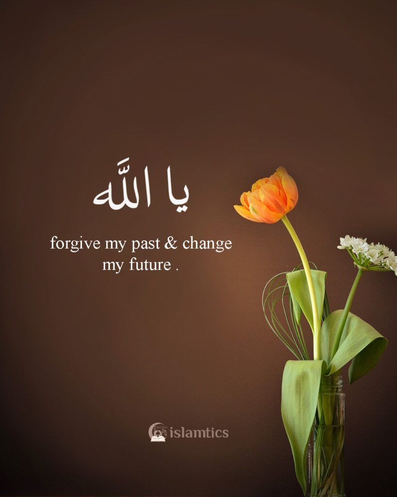 Ya Allah, forgive my past and change my future.