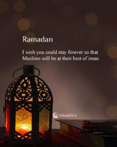 Ramadan, I wish you could stay forever so that Muslims will be at their best of Iman.