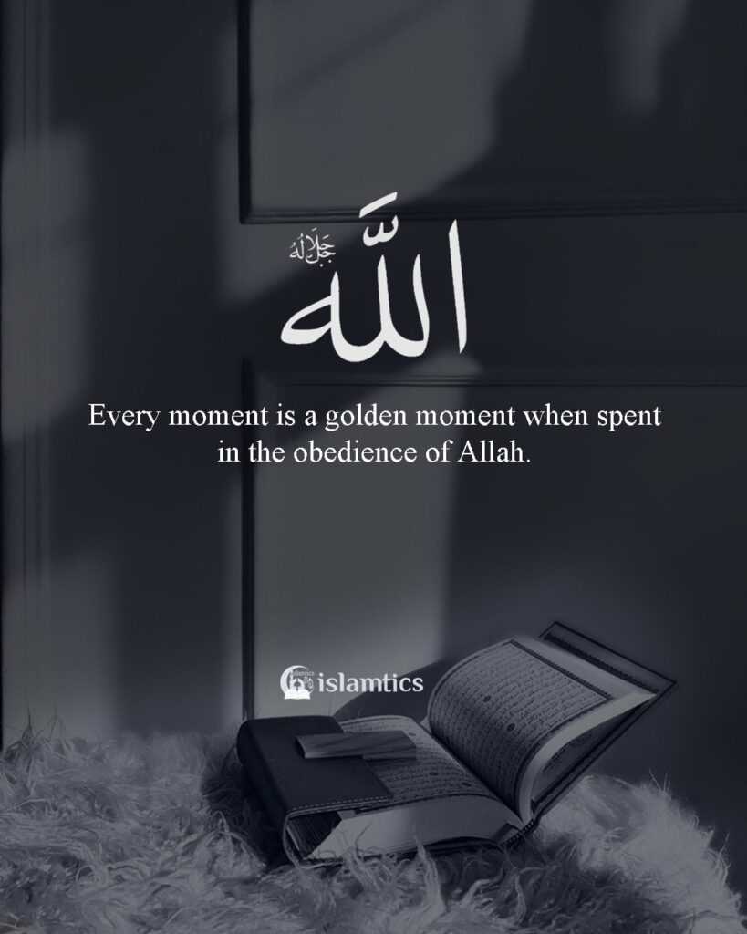 Every moment is a golden moment when spent in the obedience of Allah.