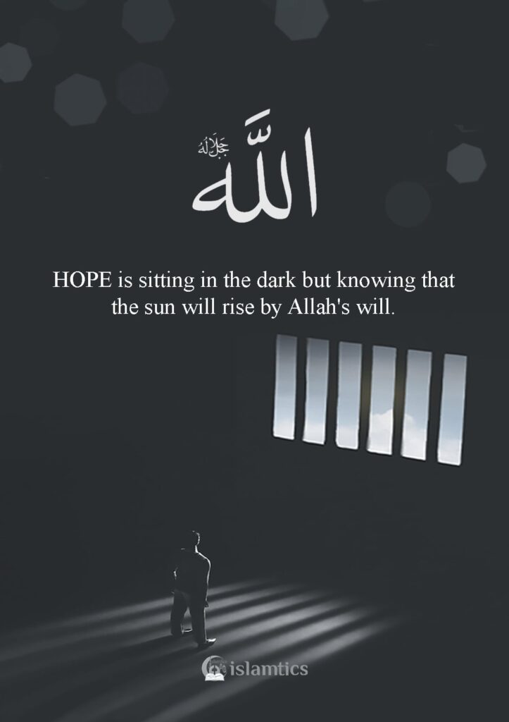 HOPE is sitting in the dark but knowing that the sun will rise by Allah's will.
