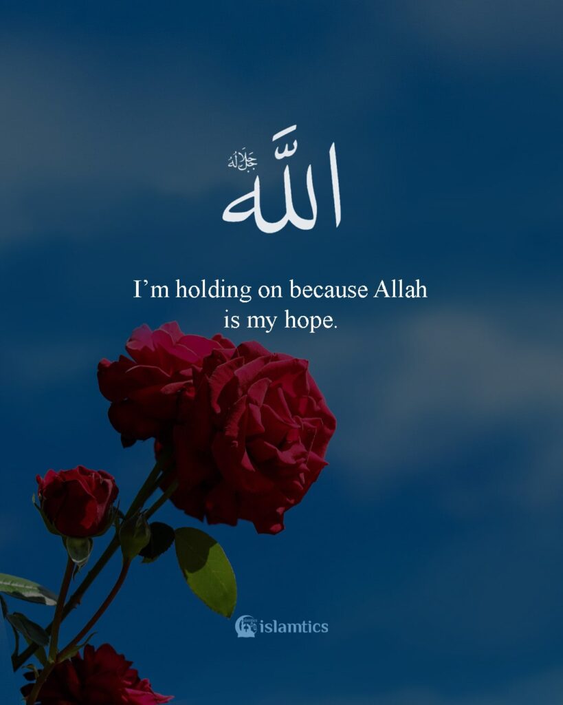 I’m holding on because Allah is my hope.