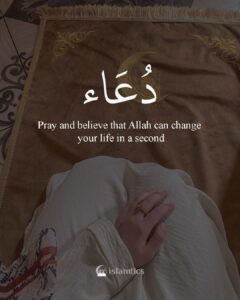 Pray and believe that Allah can change your life in a second