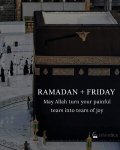 RAMADAN & FRIDAY May Allah turn your painful tears into tears of joy