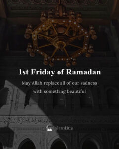 1st Friday of Ramadan May Allah replace all of our sadness with something beautiful
