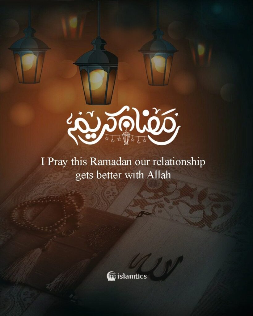 I Pray this Ramadan our relationship gets better with Allah