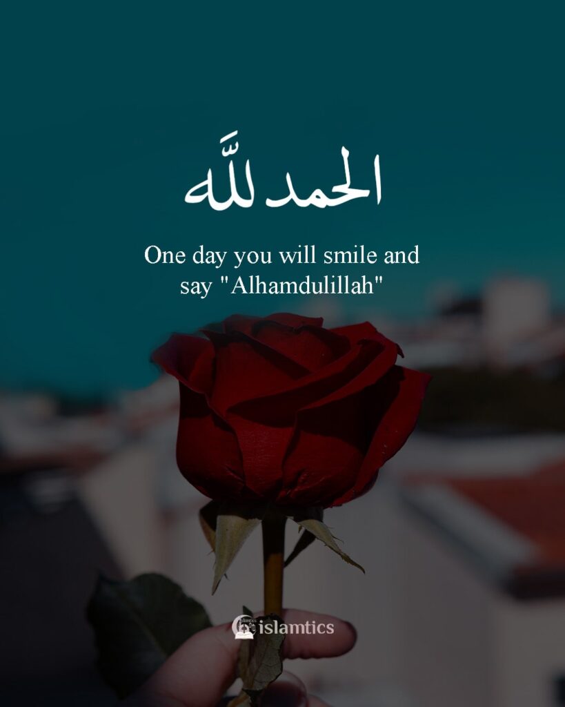 One day you will smile and say "Alhamdulillah"