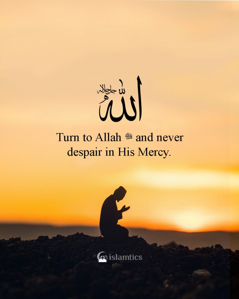 Turn to ALLAH ﷻ and never despair in His Mercy.