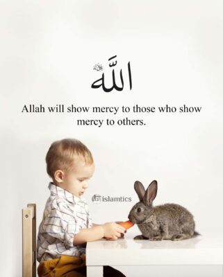 Allah will show mercy to those who show mercy to others.