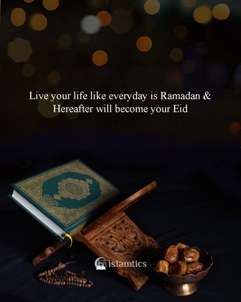 Live your life like everyday is Ramadan & Hereafter will become your Eid