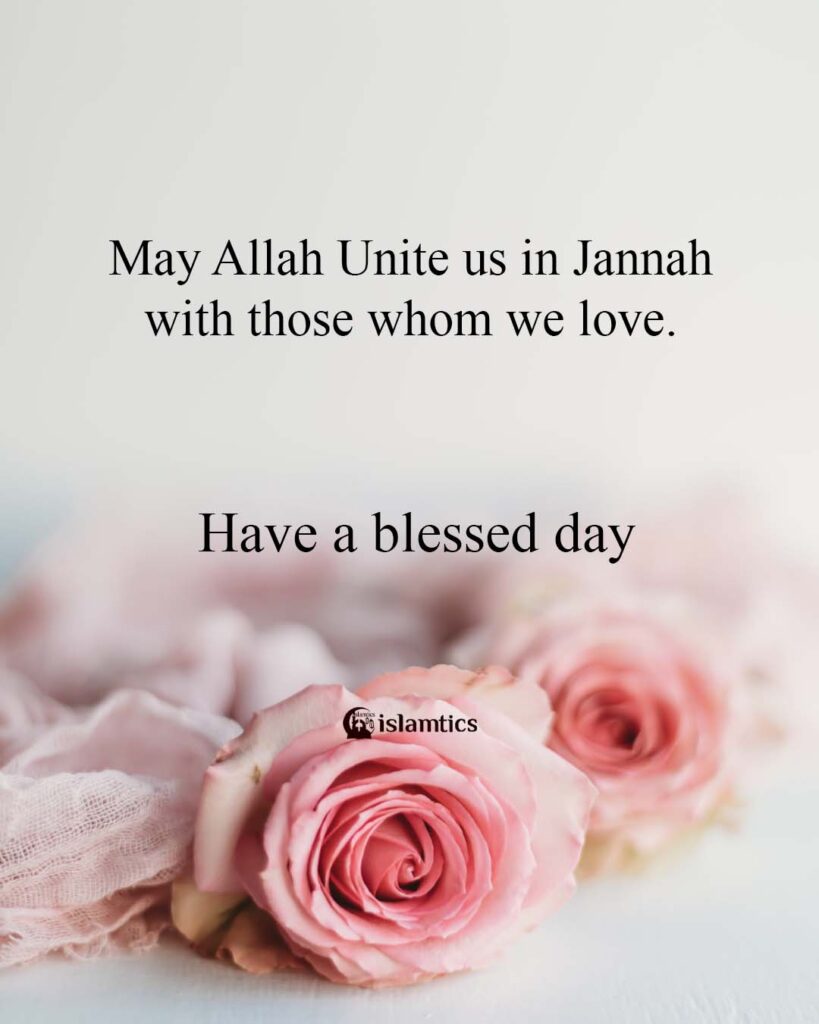 May Allah UNITE us in Jannah with those whom we love