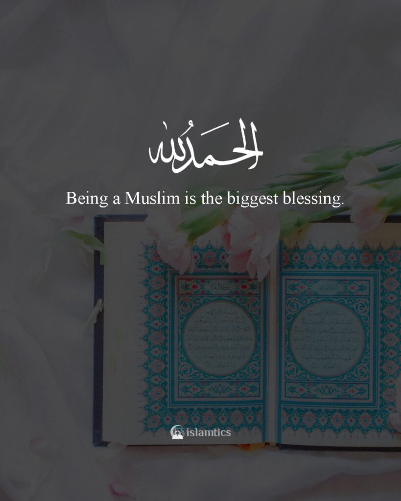 Being a Muslim is the biggest blessing. Alhamdulillah