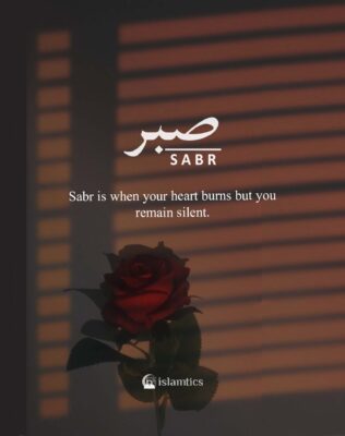 Sabr is when your heart burns but you remain silent