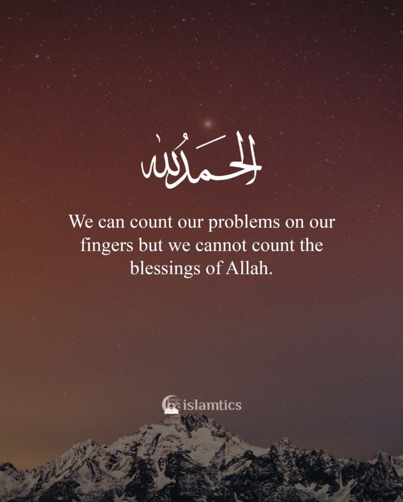 We can count our problems on our fingers but we cannot count the blessings of Allah.