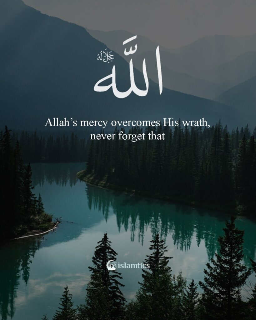 Allah’s mercy overcomes His wrath, never forget that