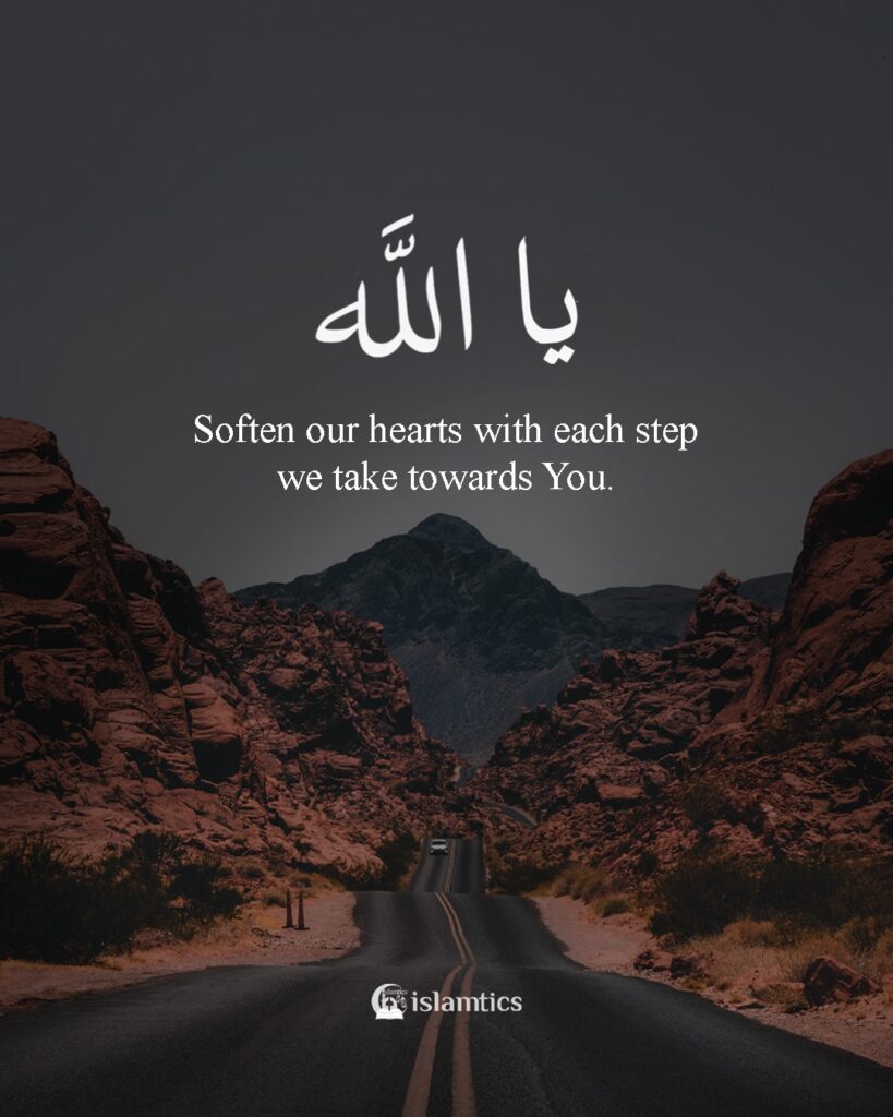Ya Allah, soften our hearts with each step we take towards You.