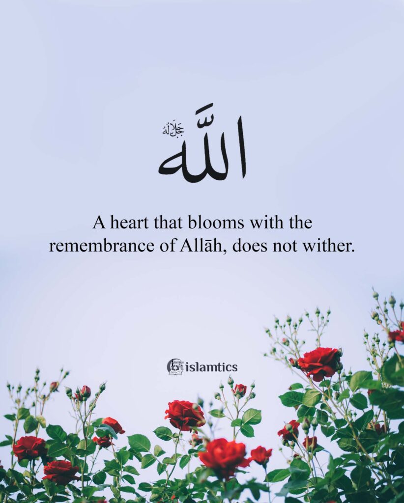 A heart that blooms with the remembrance of Allāh, does not wither.