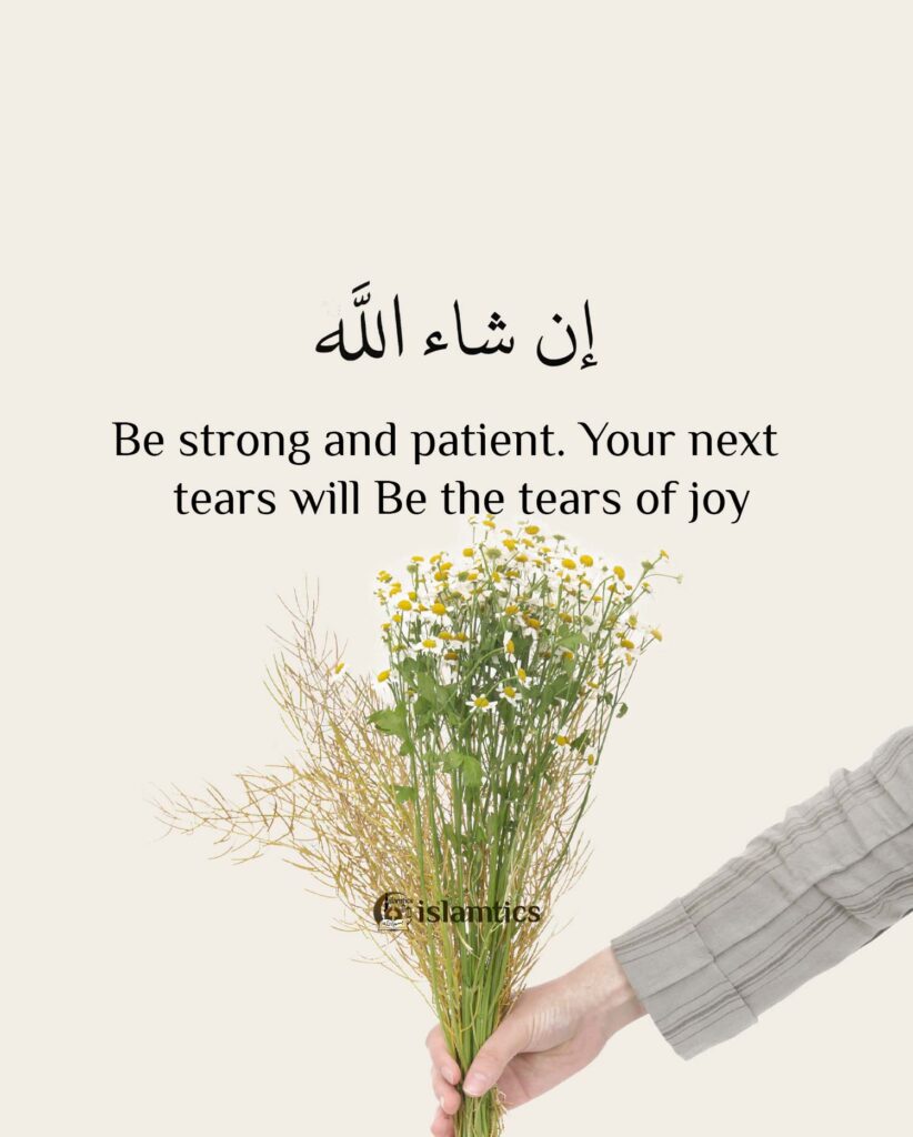 Be strong and patient. Your next tears will Be the tears of joy