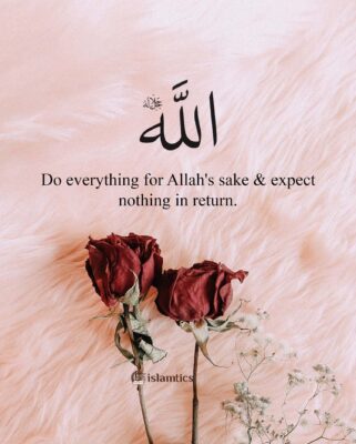 Do everything for Allah's sake & expect nothing in return.