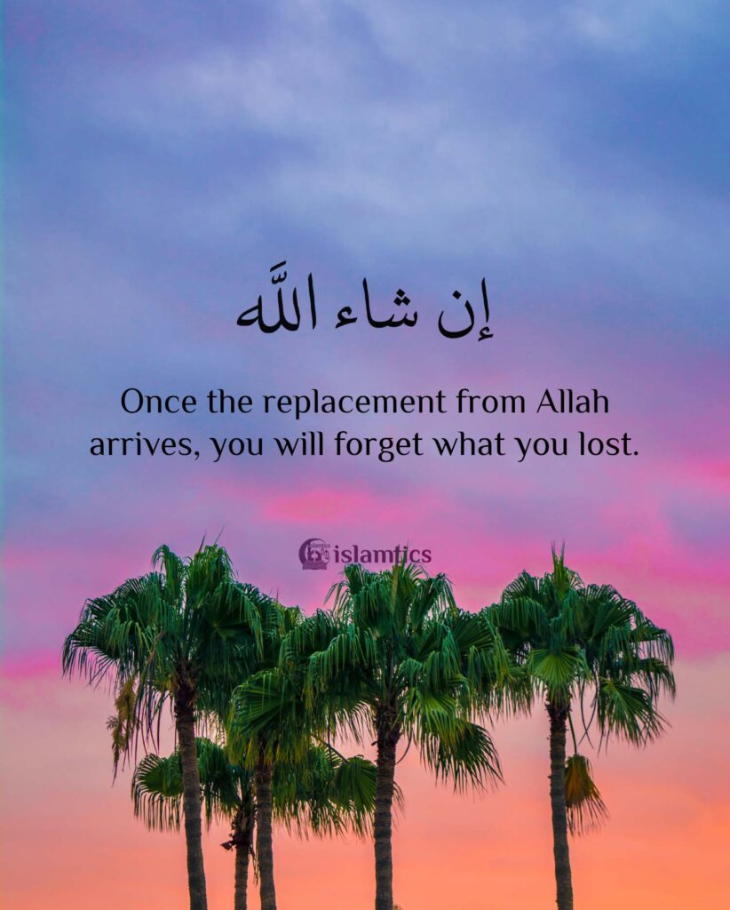 Once the replacement from Allah arrives, you will forget what you lost.