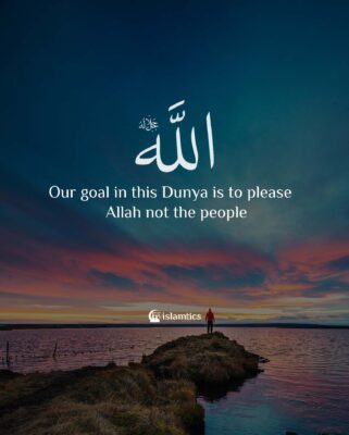 Our goal in this Dunya is to please Allah not the people