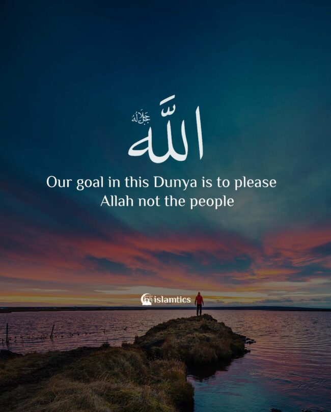 Our goal in this Dunya is to please Allah not the people | islamtics