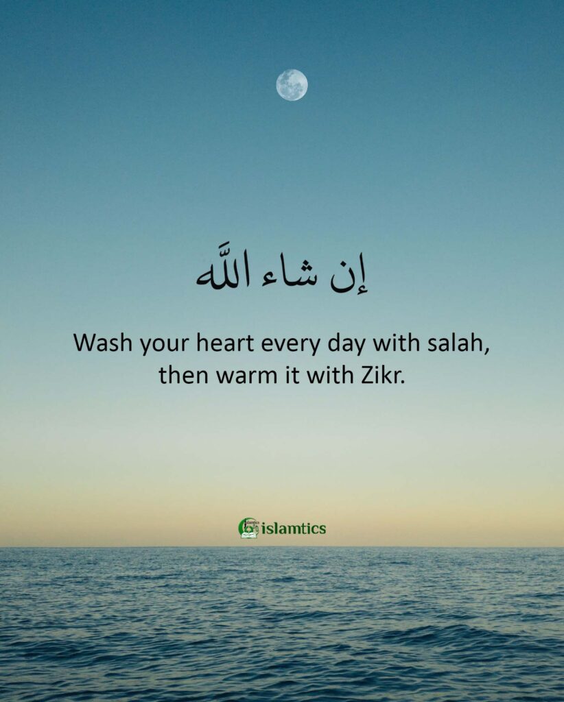 Wash your heart every day with salah, then warm it with Zikr.