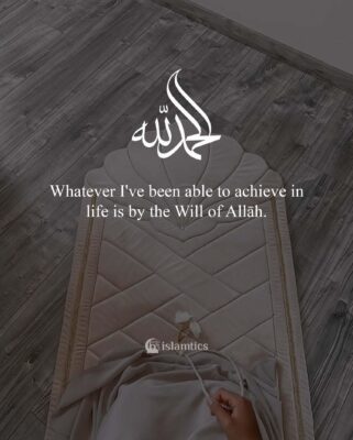 Whatever I've been able to achieve in life is by the Will of Allāh.