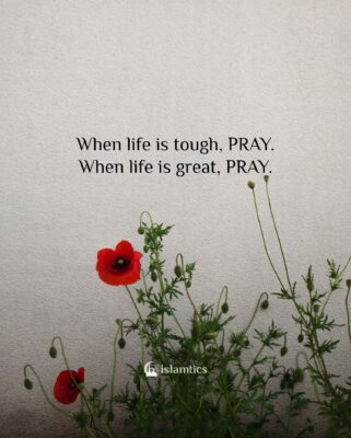 When life is tough PRAY When life is great, PRAY