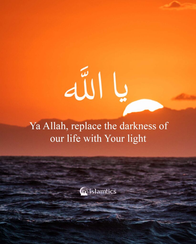 Ya Allah, replace the darkness of our life with Your light