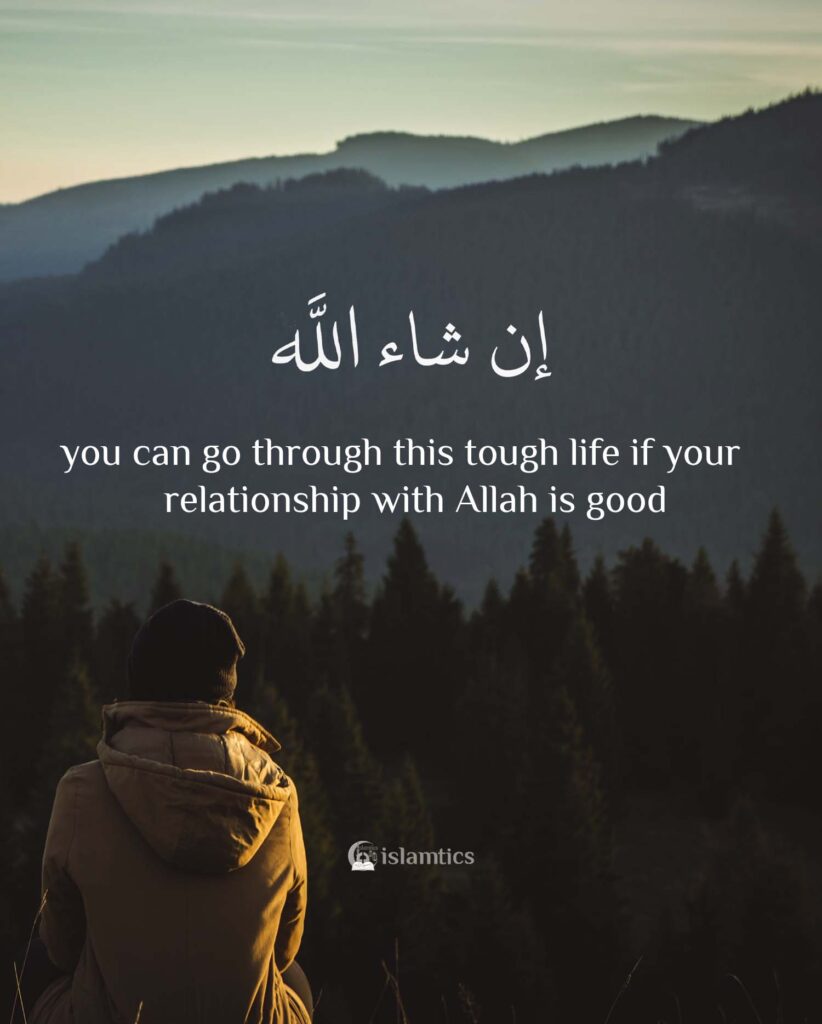 you can go through this tough life if your relationship with Allah is good