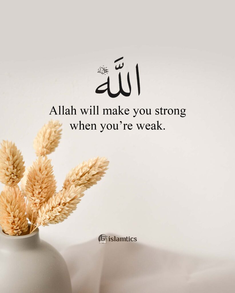 Allah will make you strong when you’re weak.