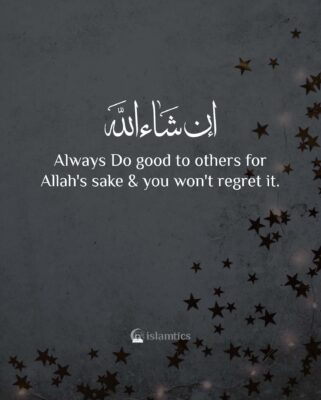 Always Do good to others for Allah's sake & you won't regret it.